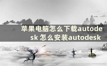 苹果电脑怎么下载autodesk 怎么安装autodesk